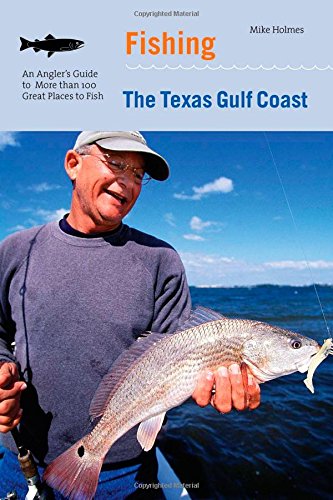 Fishing the Texas Gulf Coast: An Angler’s Guide To More Than 100 Great Places To Fish
