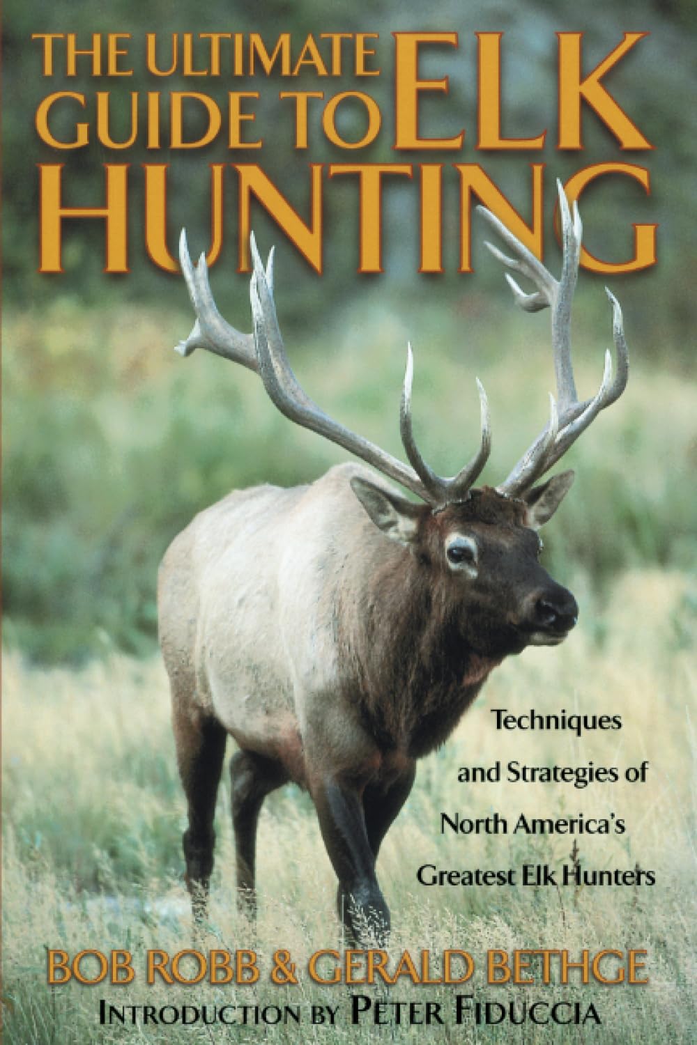 The Ultimate Guide to Elk Hunting by Bob Robb & Gerald Bethge Techniques and Strategies of North America's Greatest Elk Hunters