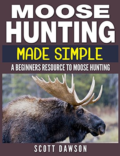 Moose Hunting Made Simple: A Beginners Resource To Moose Hunting