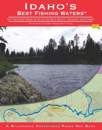 Idaho's Best Fishing Waters: 167 Detailed Maps of 26 of the Best Rivers and Streams