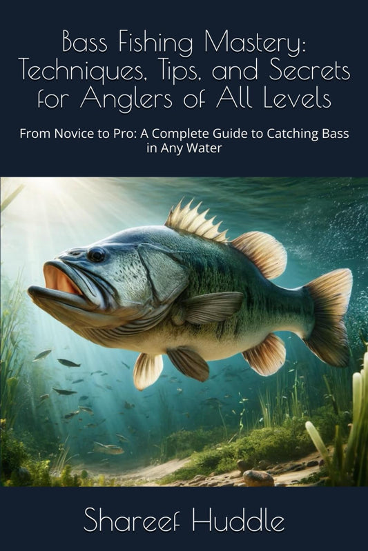 Bass Fishing Mastery: Techniques, Tips, and Secrets for Anglers of All Levels: From Novice to Pro: A Complete Guide to Catching Bass in Any Water