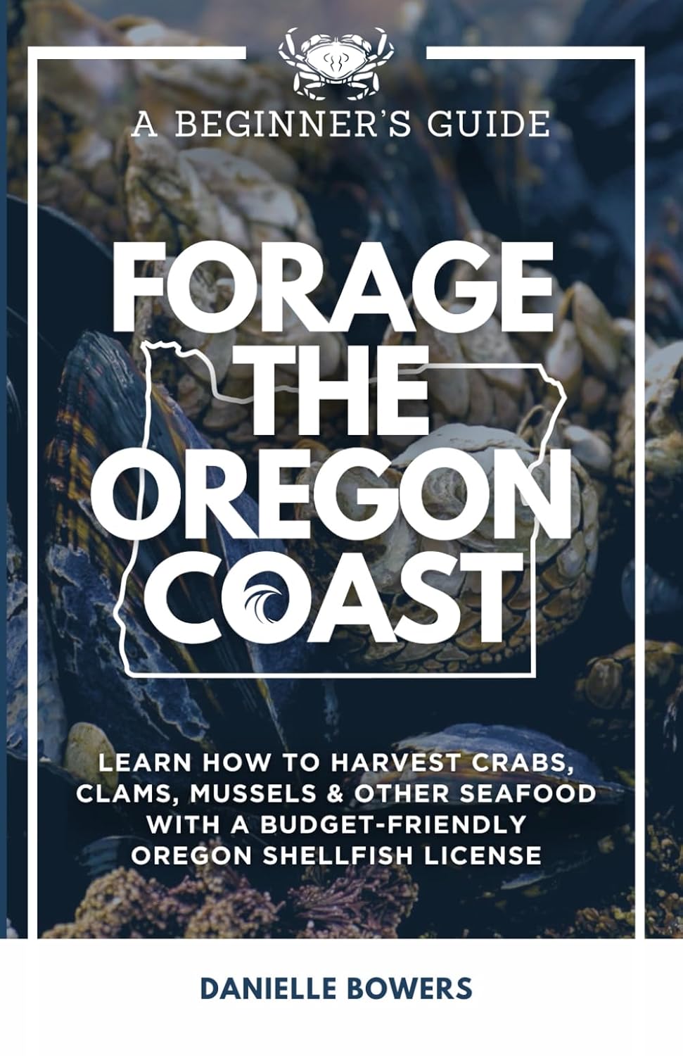 Forage the Oregon Coast: A Beginner’s Guide: Learn How to Harvest Crabs, Clams, Mussels & Other Seafood with a Budget-Friendly Oregon Shellfish License