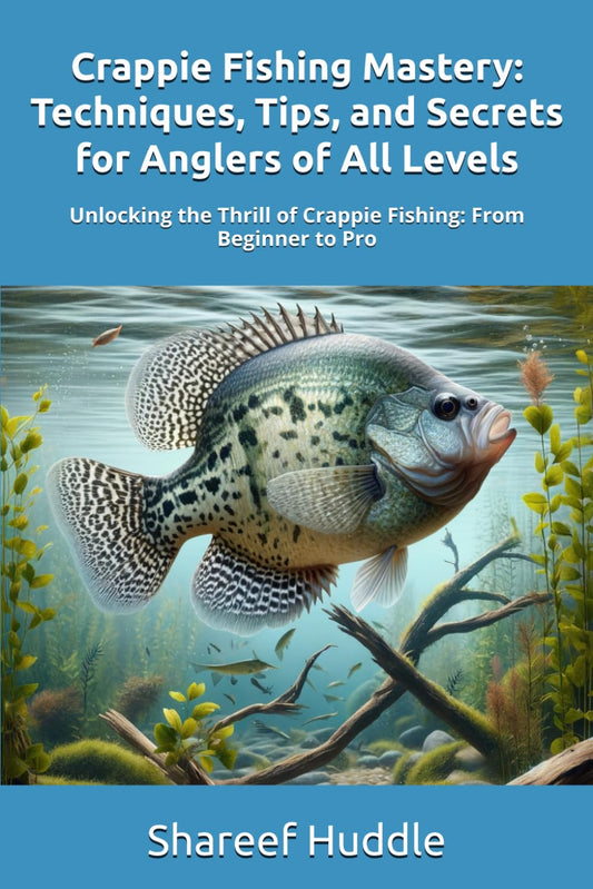 CRAPPIE FISHING MASTERY - TECHNIQUES, TIPS, AND SECRETS FOR ANGLERS OF ALL LEVELS: Unlocking the Thrill of Crappie Fishing: From Beginner to Pro