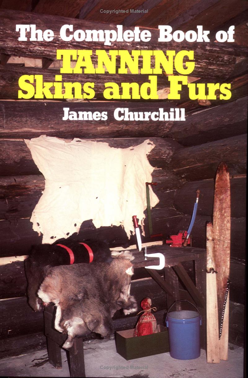 The Complete Book of Tanning Skins and Furs by James Churchill 197 Pages
